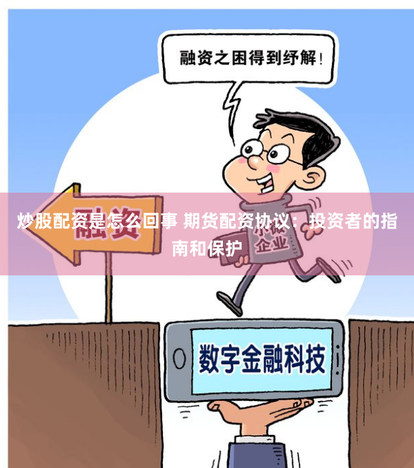 炒股配资是怎么回事 期货配资协议：投资者的指南和保护
