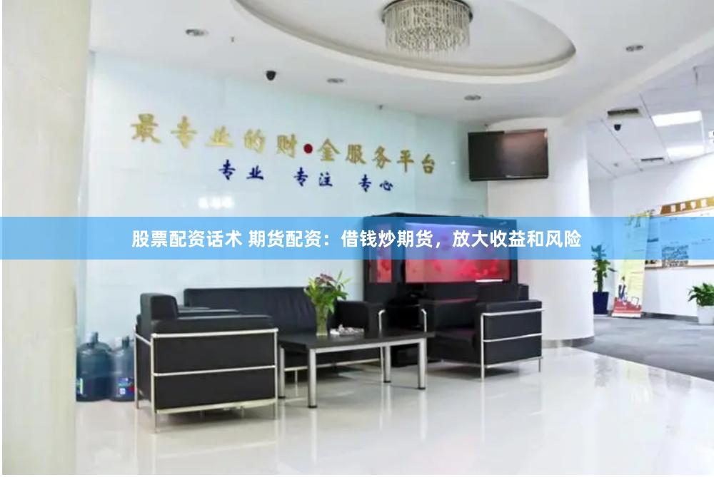 股票配资话术 期货配资：借钱炒期货，放大收益和风险