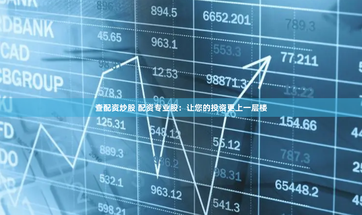 查配资炒股 配资专业股：让您的投资更上一层楼