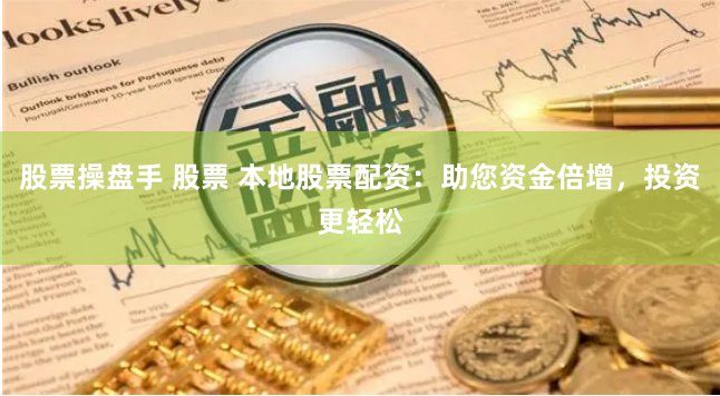 股票操盘手 股票 本地股票配资：助您资金倍增，投资更轻松