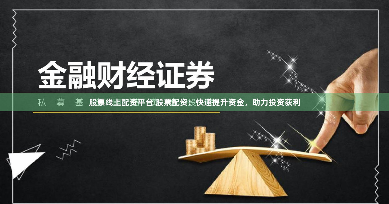 股票线上配资平台 股票配资：快速提升资金，助力投资获利