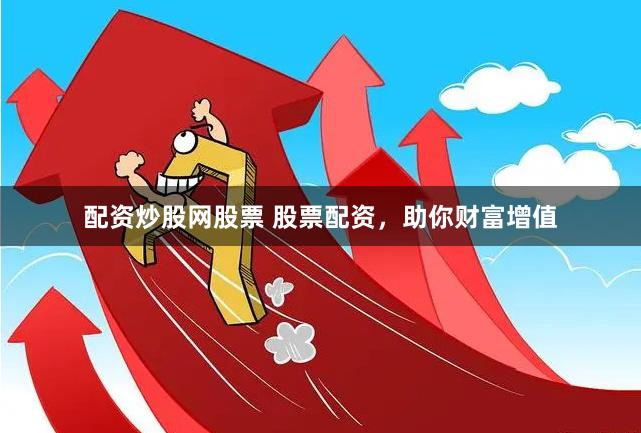 配资炒股网股票 股票配资，助你财富增值