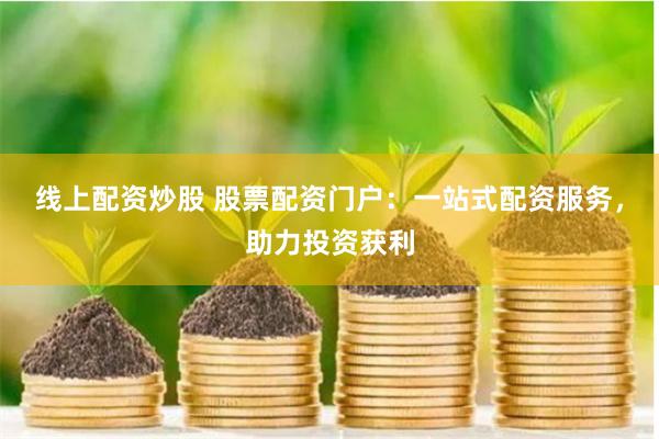 线上配资炒股 股票配资门户：一站式配资服务，助力投资获利